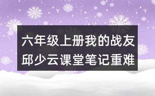 六年級上冊我的戰(zhàn)友邱少云課堂筆記重難點(diǎn)分析