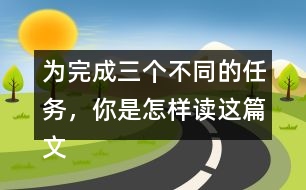 為完成三個(gè)不同的任務(wù)，你是怎樣讀這篇文章的？和同學(xué)交流。