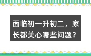 面臨初一升初二，家長(zhǎng)都關(guān)心哪些問(wèn)題？