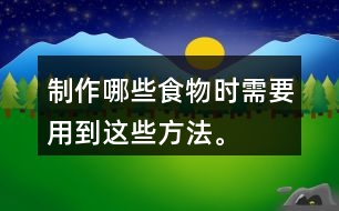 制作哪些食物時(shí)需要用到這些方法。