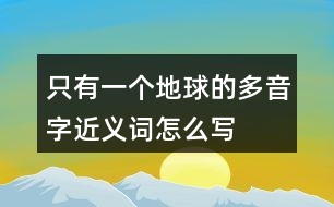 只有一個地球的多音字近義詞怎么寫