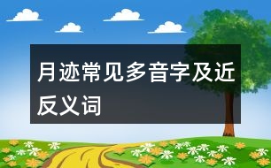 月跡常見(jiàn)多音字及近反義詞