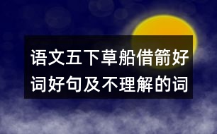 語文五下草船借箭好詞好句及不理解的詞語