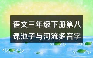 語(yǔ)文三年級(jí)下冊(cè)第八課池子與河流多音字近反義詞