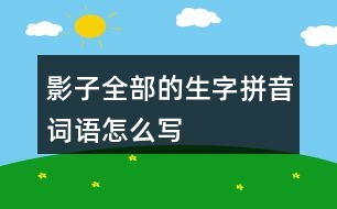 影子全部的生字拼音詞語怎么寫