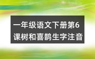 一年級語文下冊第6課樹和喜鵲生字注音組詞