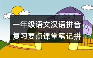 一年級(jí)語(yǔ)文漢語(yǔ)拼音復(fù)習(xí)要點(diǎn)課堂筆記拼讀規(guī)則