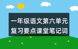 一年級語文第六單元復(fù)習(xí)要點(diǎn)課堂筆記詞語搭配