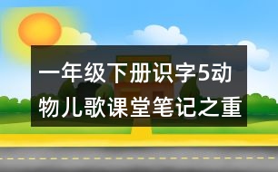 一年級下冊識字5動物兒歌課堂筆記之重難點(diǎn)歸納