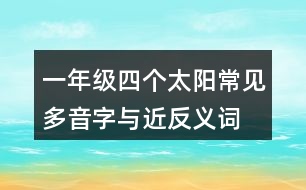 一年級(jí)四個(gè)太陽(yáng)常見(jiàn)多音字與近反義詞