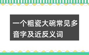 一個(gè)粗瓷大碗常見多音字及近反義詞