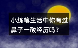 小練筆：生活中你有過鼻子一酸經(jīng)歷嗎？