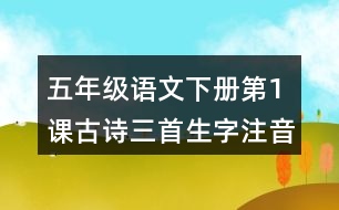 五年級(jí)語(yǔ)文下冊(cè)第1課古詩(shī)三首生字注音組詞