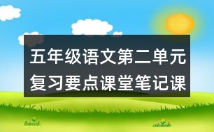 五年級(jí)語文第二單元復(fù)習(xí)要點(diǎn)課堂筆記課文回顧