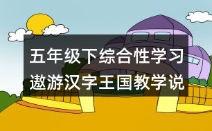 五年級下綜合性學習：遨游漢字王國教學說課稿課案