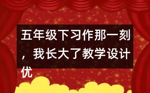 五年級(jí)下習(xí)作：那一刻，我長(zhǎng)大了教學(xué)設(shè)計(jì)優(yōu)秀案例