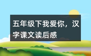 五年級(jí)下我愛你，漢字課文讀后感