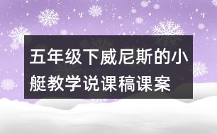 五年級(jí)下威尼斯的小艇教學(xué)說(shuō)課稿課案