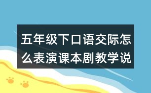 五年級下口語交際：怎么表演課本劇教學(xué)說課稿課案