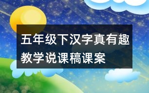 五年級(jí)下漢字真有趣教學(xué)說(shuō)課稿課案