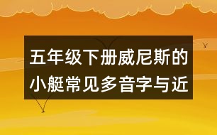 五年級下冊威尼斯的小艇常見多音字與近反義詞