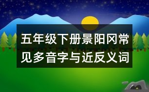 五年級(jí)下冊(cè)景陽(yáng)岡常見多音字與近反義詞