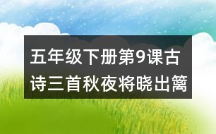 五年級下冊第9課古詩三首秋夜將曉出籬門迎涼有感課堂筆記之重難點(diǎn)歸納