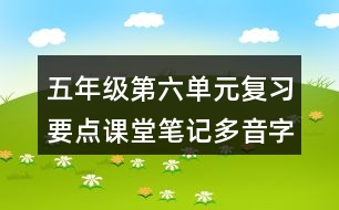 五年級第六單元復(fù)習(xí)要點(diǎn)課堂筆記多音字