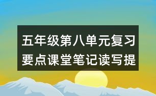 五年級(jí)第八單元復(fù)習(xí)要點(diǎn)課堂筆記讀寫提示