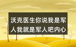 沃克醫(yī)生你說我是軍人我就是軍人吧內心活動