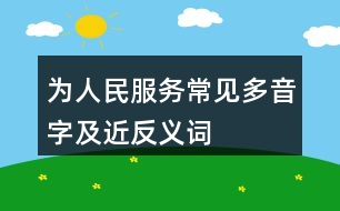 為人民服務(wù)常見(jiàn)多音字及近反義詞