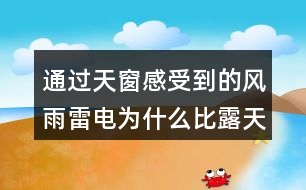 通過天窗感受到的風(fēng)雨雷電為什么比露天大十倍百倍？