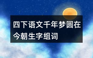 四下語文千年夢(mèng)圓在今朝生字組詞