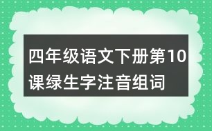 四年級(jí)語文下冊(cè)第10課綠生字注音組詞