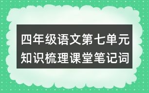 四年級(jí)語文第七單元知識(shí)梳理課堂筆記詞語搭配