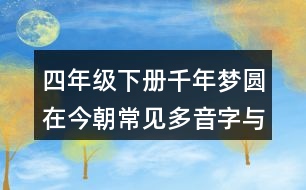 四年級下冊千年夢圓在今朝常見多音字與近反義詞