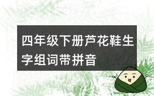 四年級(jí)下冊(cè)蘆花鞋生字組詞帶拼音