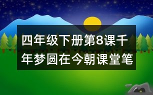 四年級(jí)下冊(cè)第8課千年夢(mèng)圓在今朝課堂筆記之段落劃分及大意