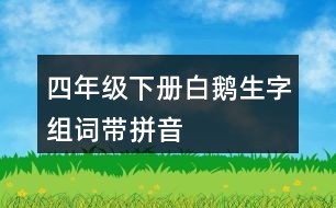 四年級下冊白鵝生字組詞帶拼音