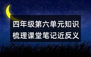 四年級(jí)第六單元知識(shí)梳理課堂筆記近反義詞