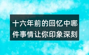 十六年前的回憶中哪件事情讓你印象深刻？