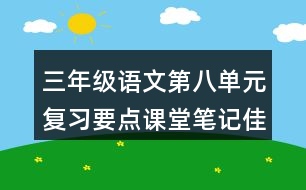 三年級(jí)語(yǔ)文第八單元復(fù)習(xí)要點(diǎn)課堂筆記佳句積累