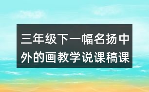 三年級(jí)下一幅名揚(yáng)中外的畫教學(xué)說(shuō)課稿課案