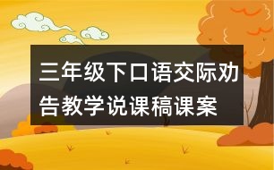 三年級(jí)下口語交際：勸告教學(xué)說課稿課案