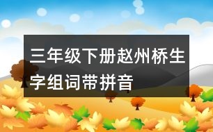 三年級下冊趙州橋生字組詞帶拼音