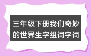 三年級下冊我們奇妙的世界生字組詞字詞解釋