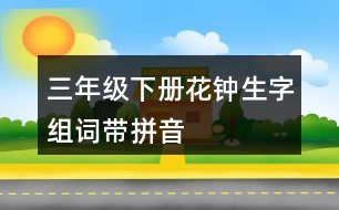 三年級(jí)下冊(cè)花鐘生字組詞帶拼音