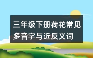 三年級下冊荷花常見多音字與近反義詞