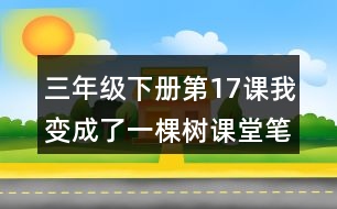 三年級下冊第17課我變成了一棵樹課堂筆記之重難點歸納