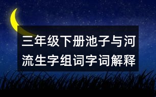 三年級(jí)下冊(cè)池子與河流生字組詞字詞解釋